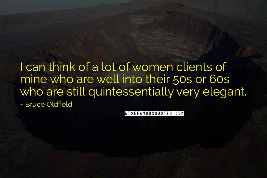 Bruce Oldfield Quotes: I can think of a lot of women clients of mine who are well into their 50s or 60s who are still quintessentially very elegant.