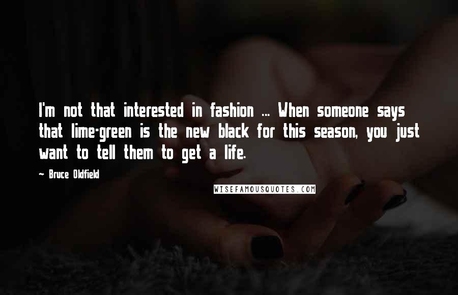 Bruce Oldfield Quotes: I'm not that interested in fashion ... When someone says that lime-green is the new black for this season, you just want to tell them to get a life.