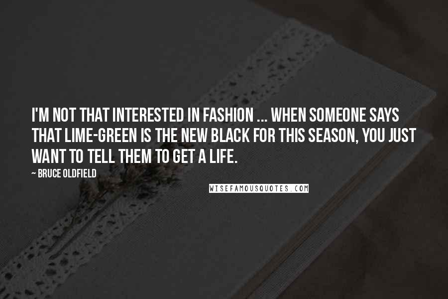 Bruce Oldfield Quotes: I'm not that interested in fashion ... When someone says that lime-green is the new black for this season, you just want to tell them to get a life.