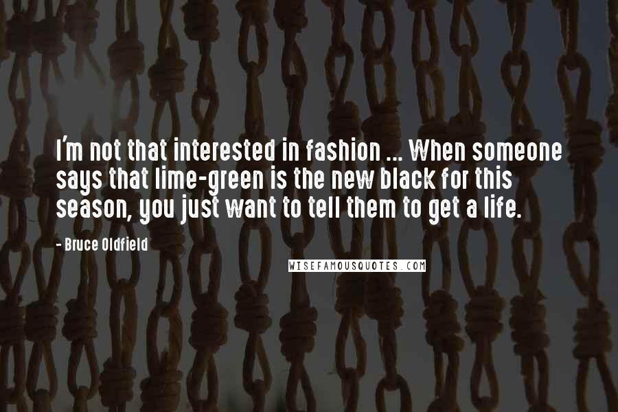 Bruce Oldfield Quotes: I'm not that interested in fashion ... When someone says that lime-green is the new black for this season, you just want to tell them to get a life.