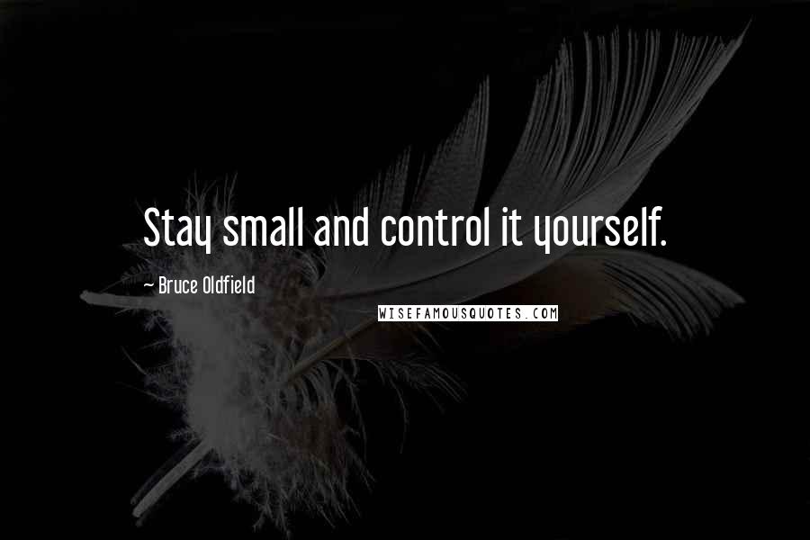 Bruce Oldfield Quotes: Stay small and control it yourself.