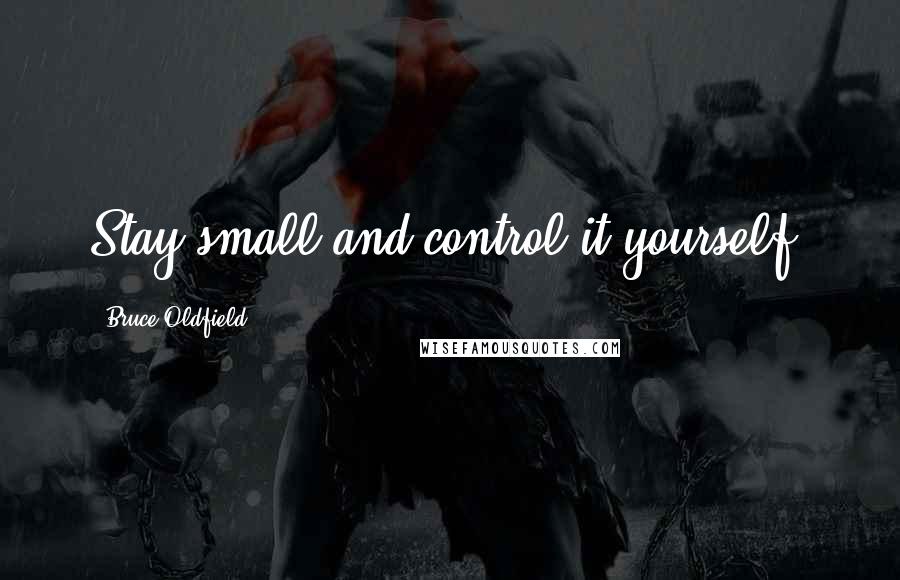 Bruce Oldfield Quotes: Stay small and control it yourself.