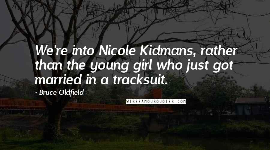 Bruce Oldfield Quotes: We're into Nicole Kidmans, rather than the young girl who just got married in a tracksuit.