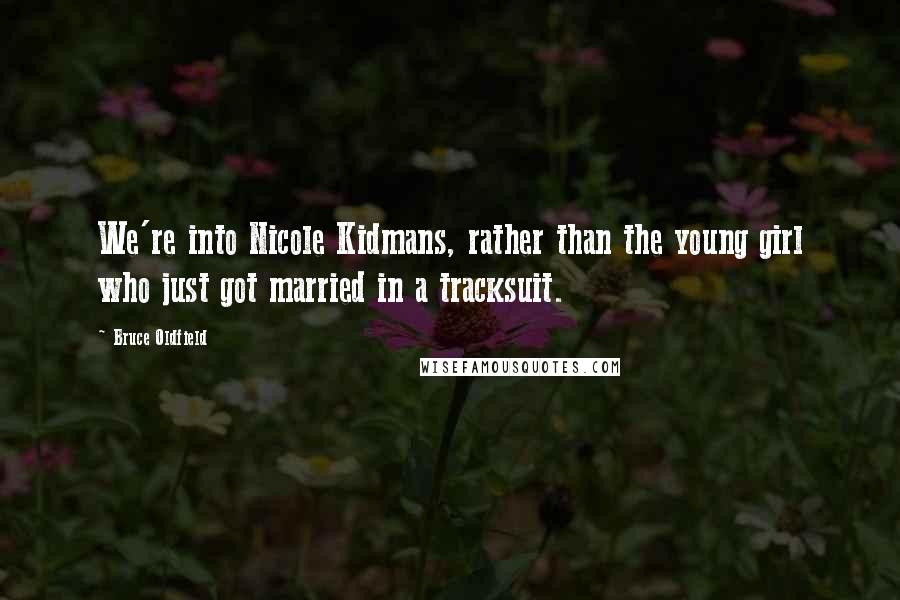 Bruce Oldfield Quotes: We're into Nicole Kidmans, rather than the young girl who just got married in a tracksuit.