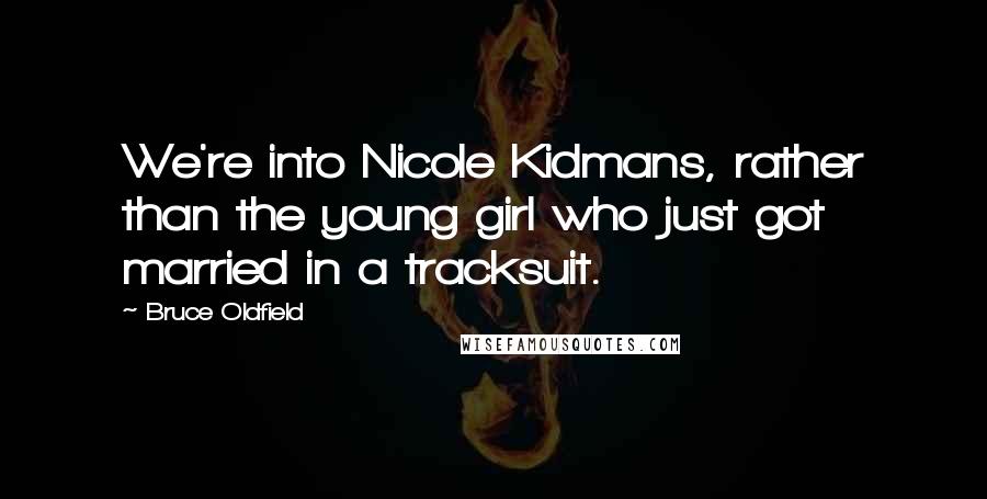 Bruce Oldfield Quotes: We're into Nicole Kidmans, rather than the young girl who just got married in a tracksuit.