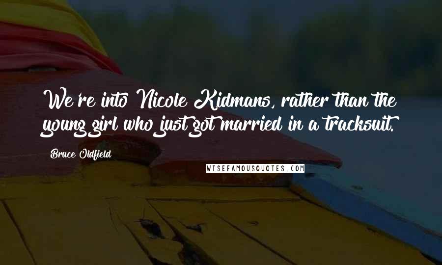 Bruce Oldfield Quotes: We're into Nicole Kidmans, rather than the young girl who just got married in a tracksuit.