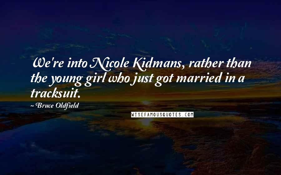 Bruce Oldfield Quotes: We're into Nicole Kidmans, rather than the young girl who just got married in a tracksuit.