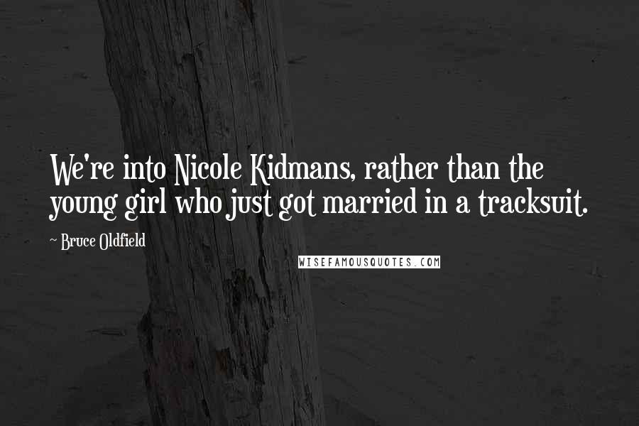 Bruce Oldfield Quotes: We're into Nicole Kidmans, rather than the young girl who just got married in a tracksuit.