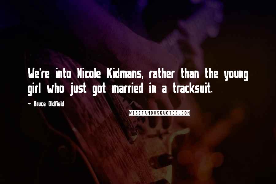 Bruce Oldfield Quotes: We're into Nicole Kidmans, rather than the young girl who just got married in a tracksuit.