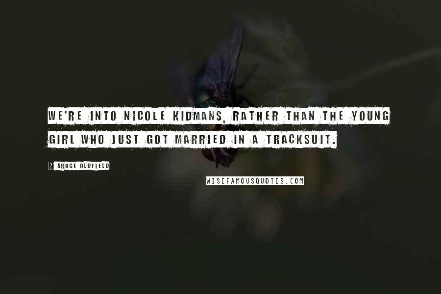 Bruce Oldfield Quotes: We're into Nicole Kidmans, rather than the young girl who just got married in a tracksuit.