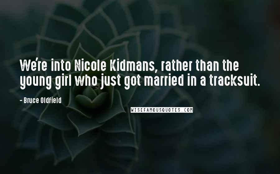 Bruce Oldfield Quotes: We're into Nicole Kidmans, rather than the young girl who just got married in a tracksuit.