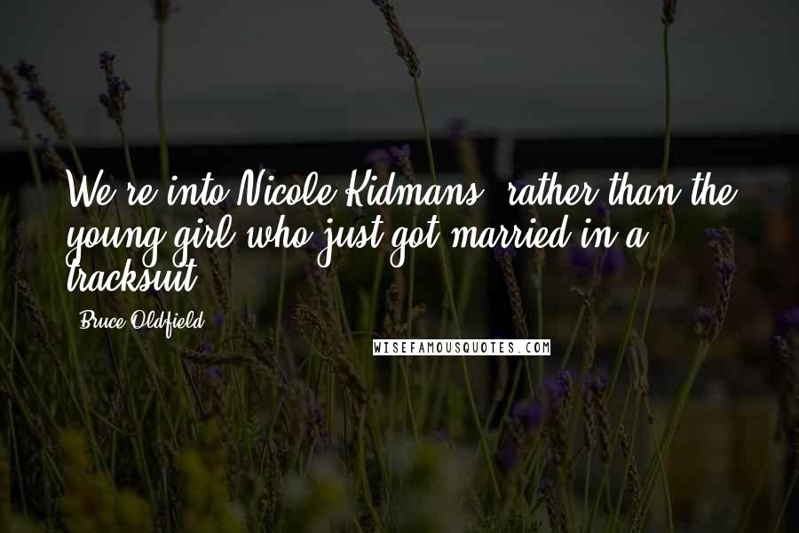 Bruce Oldfield Quotes: We're into Nicole Kidmans, rather than the young girl who just got married in a tracksuit.