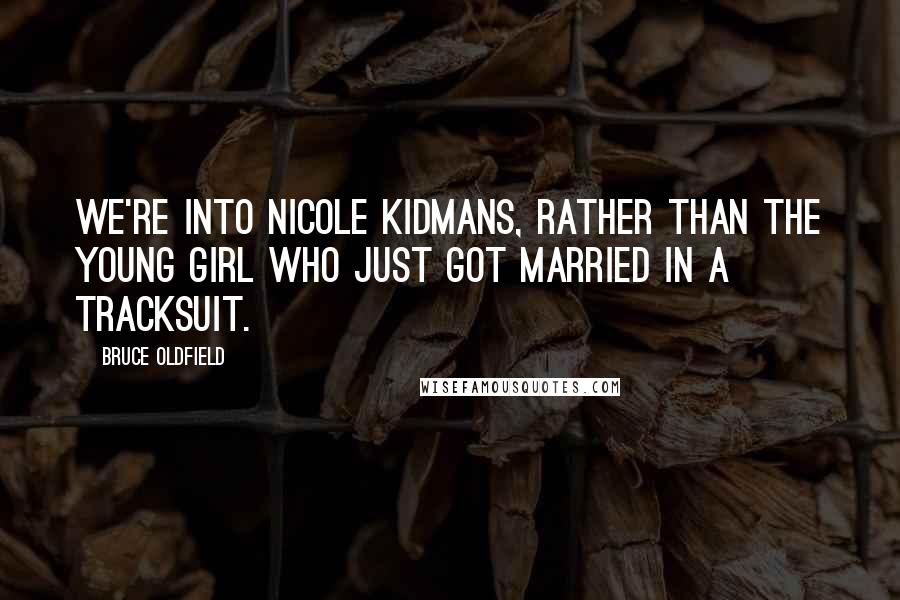 Bruce Oldfield Quotes: We're into Nicole Kidmans, rather than the young girl who just got married in a tracksuit.