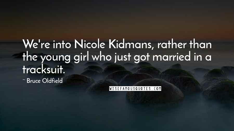 Bruce Oldfield Quotes: We're into Nicole Kidmans, rather than the young girl who just got married in a tracksuit.