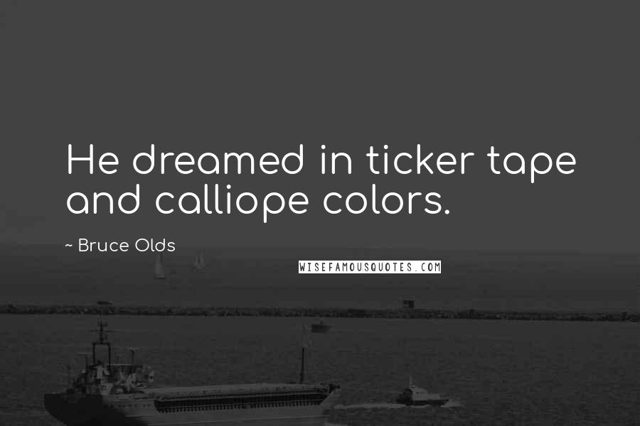 Bruce Olds Quotes: He dreamed in ticker tape and calliope colors.