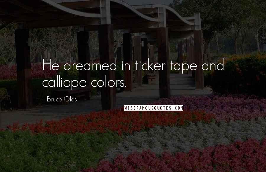 Bruce Olds Quotes: He dreamed in ticker tape and calliope colors.