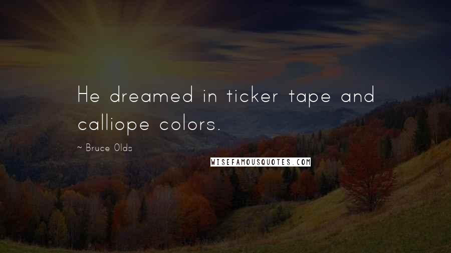 Bruce Olds Quotes: He dreamed in ticker tape and calliope colors.