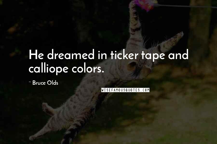 Bruce Olds Quotes: He dreamed in ticker tape and calliope colors.