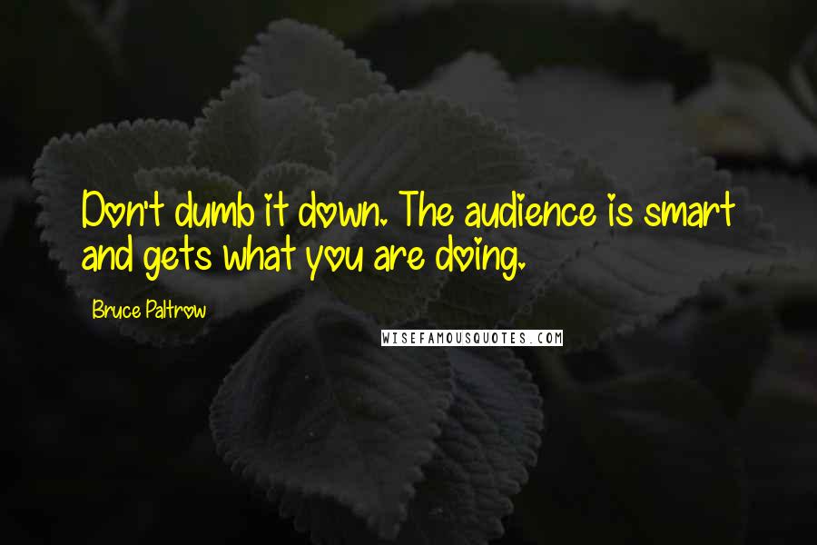 Bruce Paltrow Quotes: Don't dumb it down. The audience is smart and gets what you are doing.