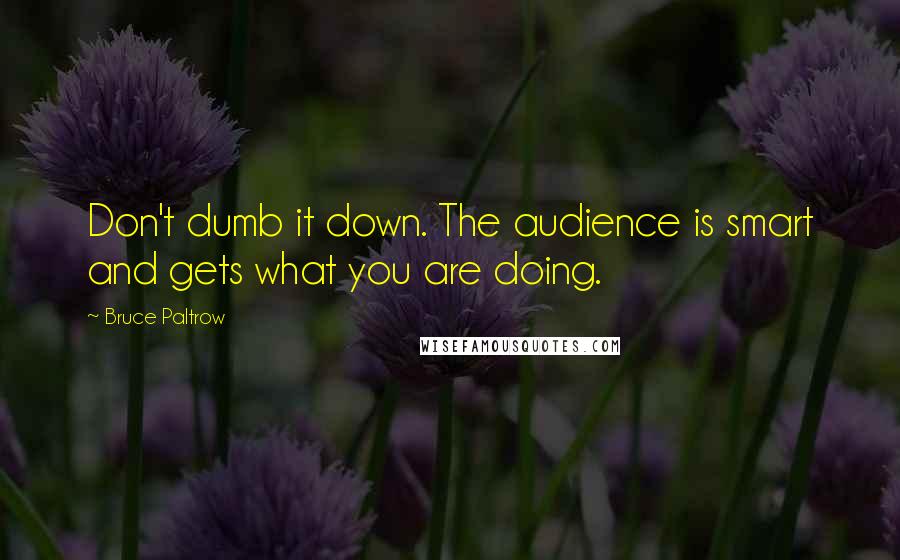 Bruce Paltrow Quotes: Don't dumb it down. The audience is smart and gets what you are doing.