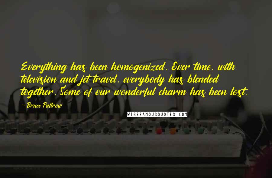 Bruce Paltrow Quotes: Everything has been homogenized. Over time, with television and jet travel, everybody has blended together. Some of our wonderful charm has been lost.