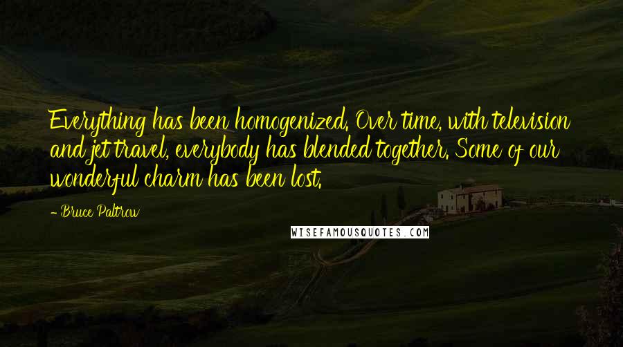 Bruce Paltrow Quotes: Everything has been homogenized. Over time, with television and jet travel, everybody has blended together. Some of our wonderful charm has been lost.