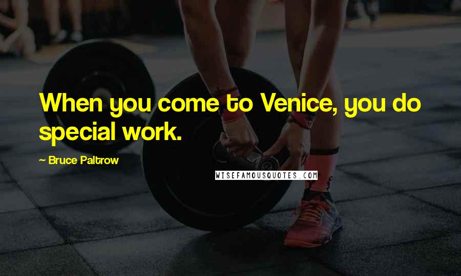 Bruce Paltrow Quotes: When you come to Venice, you do special work.