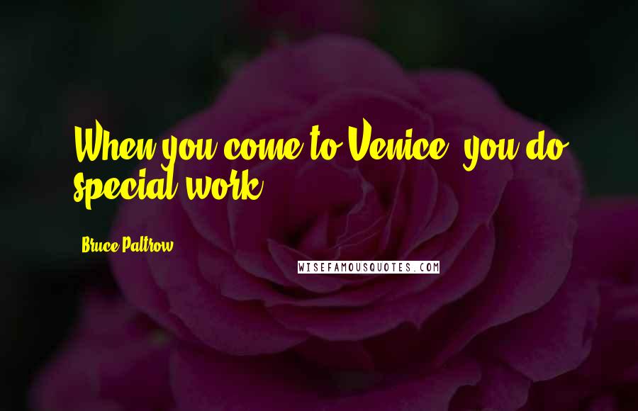 Bruce Paltrow Quotes: When you come to Venice, you do special work.