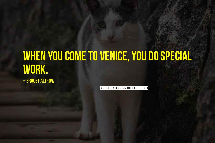 Bruce Paltrow Quotes: When you come to Venice, you do special work.