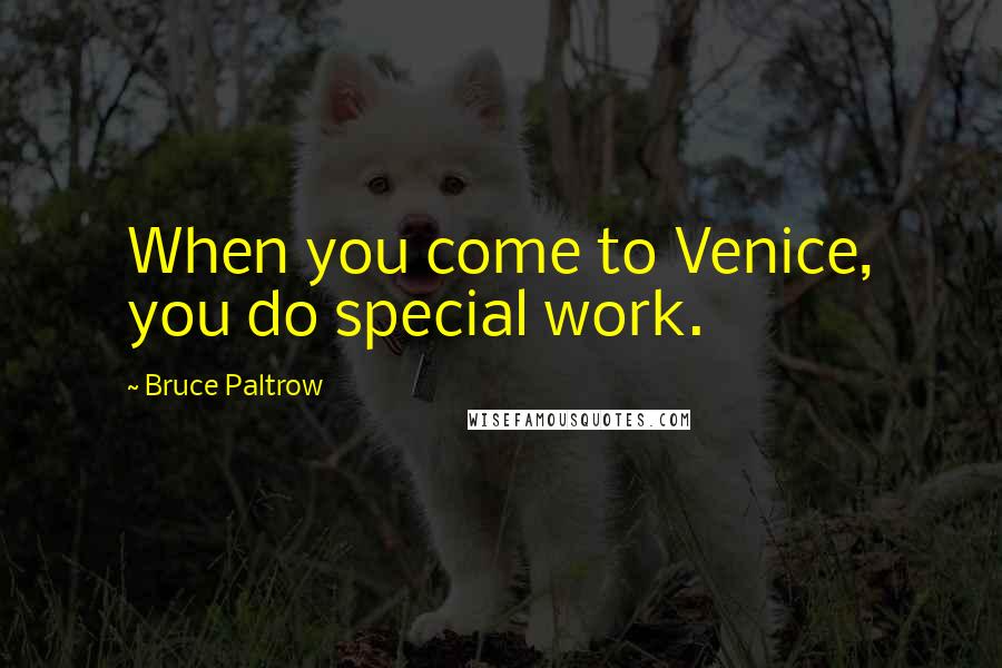 Bruce Paltrow Quotes: When you come to Venice, you do special work.