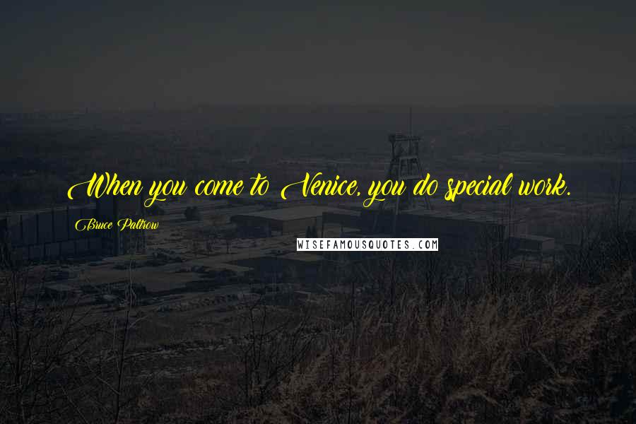 Bruce Paltrow Quotes: When you come to Venice, you do special work.