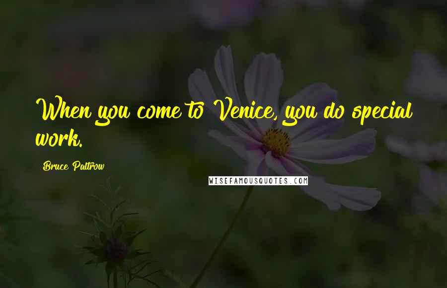 Bruce Paltrow Quotes: When you come to Venice, you do special work.