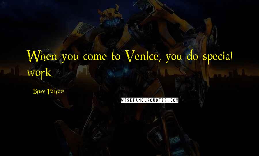 Bruce Paltrow Quotes: When you come to Venice, you do special work.