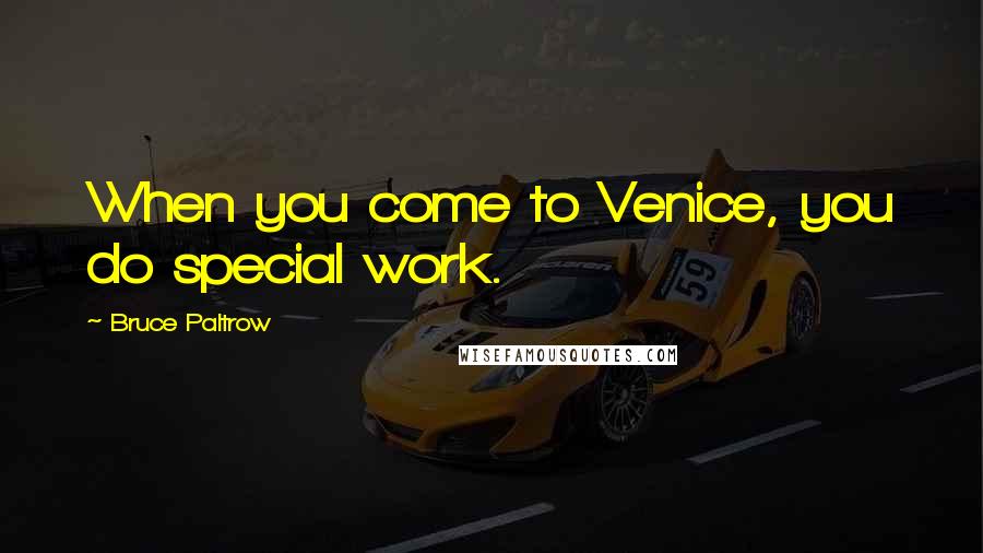 Bruce Paltrow Quotes: When you come to Venice, you do special work.