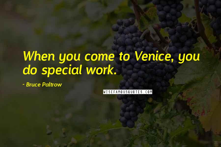 Bruce Paltrow Quotes: When you come to Venice, you do special work.