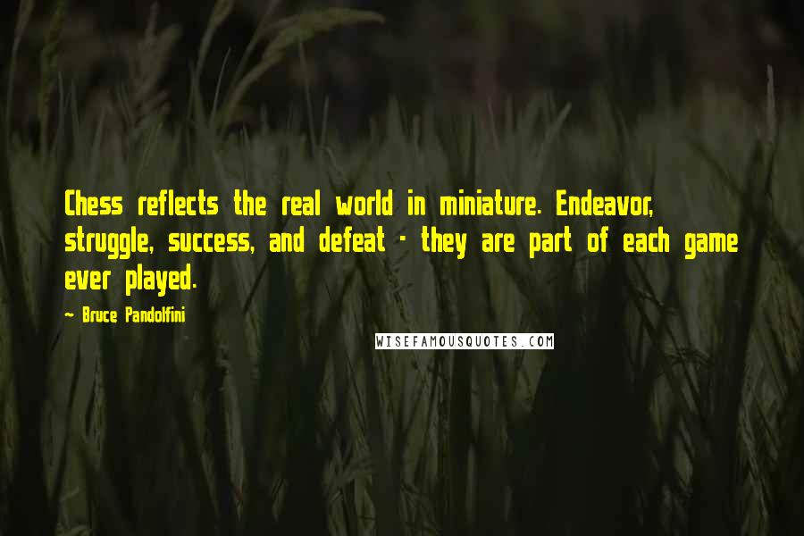 Bruce Pandolfini Quotes: Chess reflects the real world in miniature. Endeavor, struggle, success, and defeat - they are part of each game ever played.