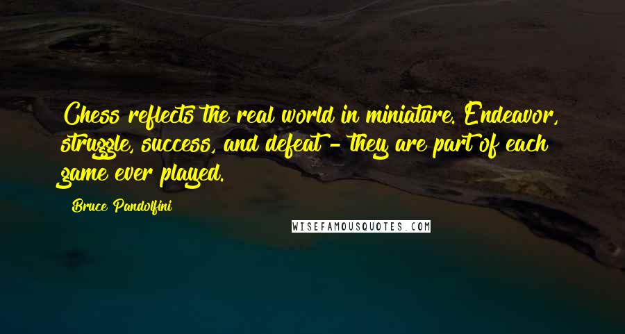 Bruce Pandolfini Quotes: Chess reflects the real world in miniature. Endeavor, struggle, success, and defeat - they are part of each game ever played.