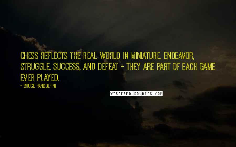 Bruce Pandolfini Quotes: Chess reflects the real world in miniature. Endeavor, struggle, success, and defeat - they are part of each game ever played.