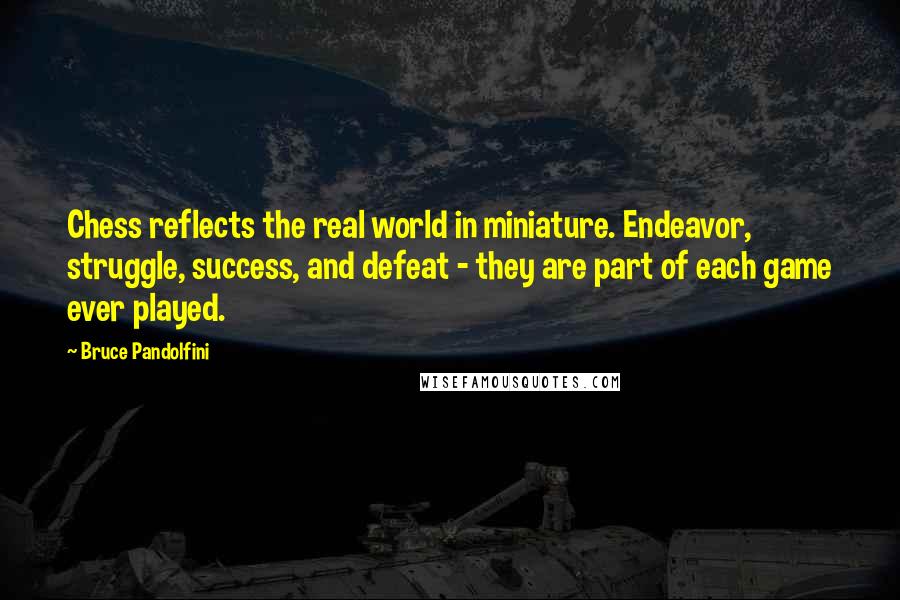 Bruce Pandolfini Quotes: Chess reflects the real world in miniature. Endeavor, struggle, success, and defeat - they are part of each game ever played.