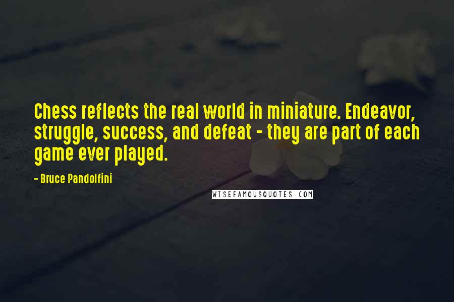 Bruce Pandolfini Quotes: Chess reflects the real world in miniature. Endeavor, struggle, success, and defeat - they are part of each game ever played.