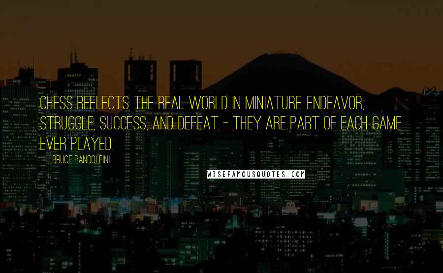 Bruce Pandolfini Quotes: Chess reflects the real world in miniature. Endeavor, struggle, success, and defeat - they are part of each game ever played.