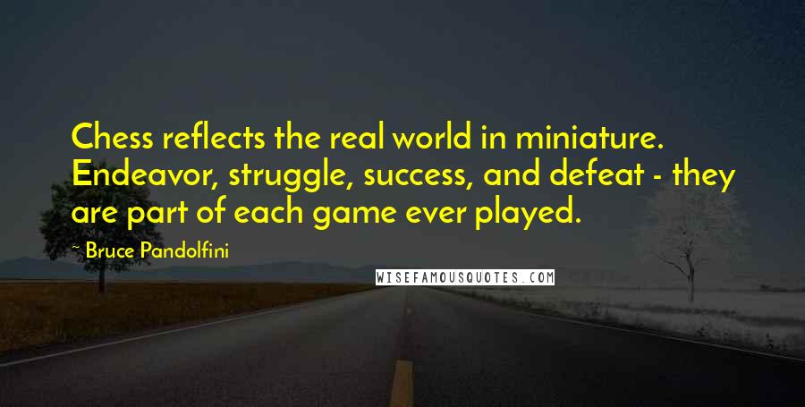 Bruce Pandolfini Quotes: Chess reflects the real world in miniature. Endeavor, struggle, success, and defeat - they are part of each game ever played.