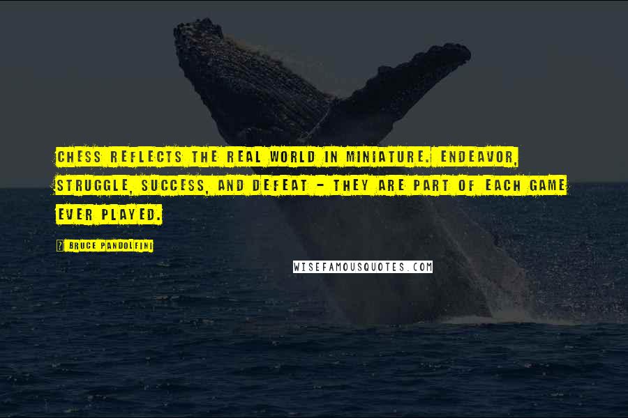 Bruce Pandolfini Quotes: Chess reflects the real world in miniature. Endeavor, struggle, success, and defeat - they are part of each game ever played.