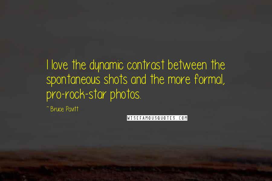 Bruce Pavitt Quotes: I love the dynamic contrast between the spontaneous shots and the more formal, pro-rock-star photos.