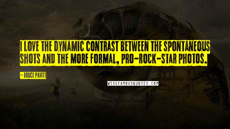 Bruce Pavitt Quotes: I love the dynamic contrast between the spontaneous shots and the more formal, pro-rock-star photos.