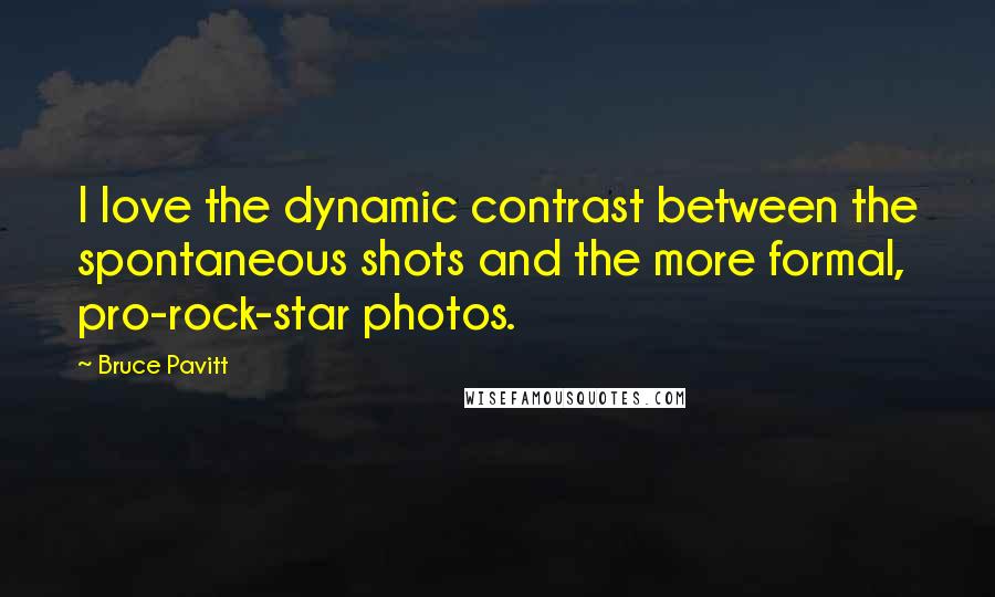 Bruce Pavitt Quotes: I love the dynamic contrast between the spontaneous shots and the more formal, pro-rock-star photos.