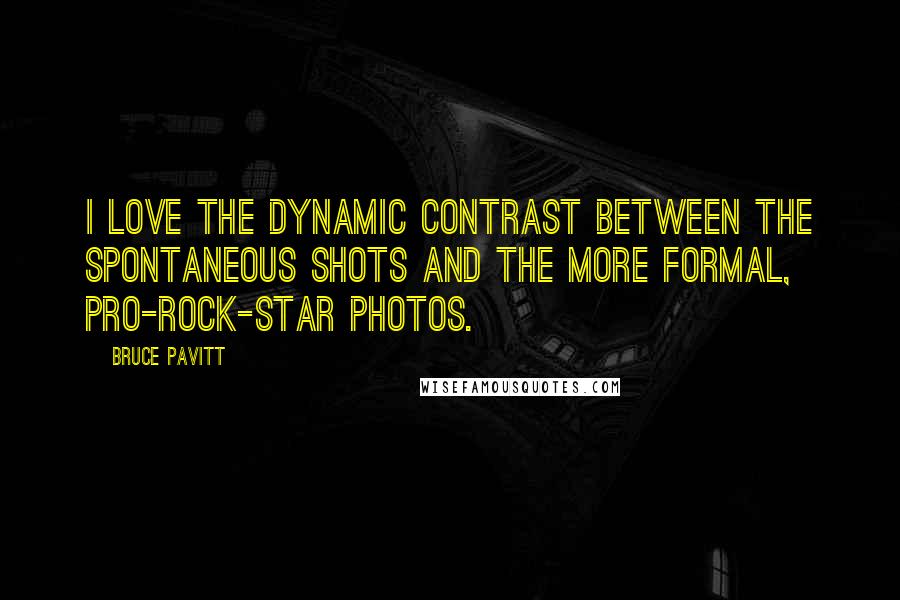 Bruce Pavitt Quotes: I love the dynamic contrast between the spontaneous shots and the more formal, pro-rock-star photos.