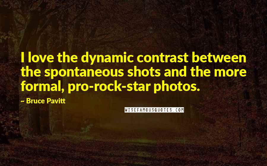 Bruce Pavitt Quotes: I love the dynamic contrast between the spontaneous shots and the more formal, pro-rock-star photos.
