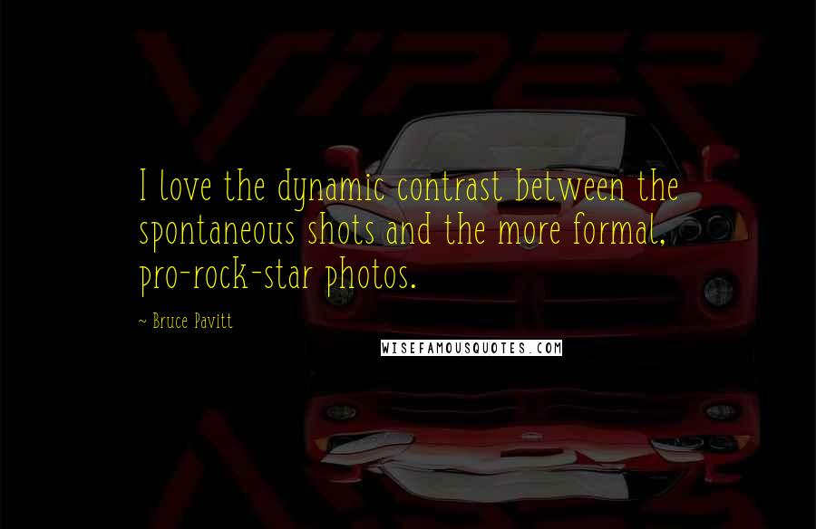 Bruce Pavitt Quotes: I love the dynamic contrast between the spontaneous shots and the more formal, pro-rock-star photos.