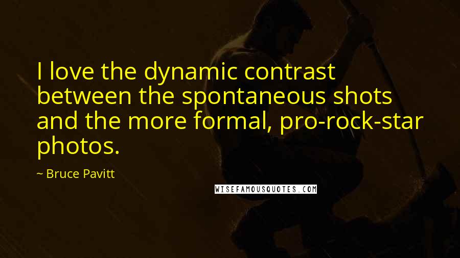 Bruce Pavitt Quotes: I love the dynamic contrast between the spontaneous shots and the more formal, pro-rock-star photos.